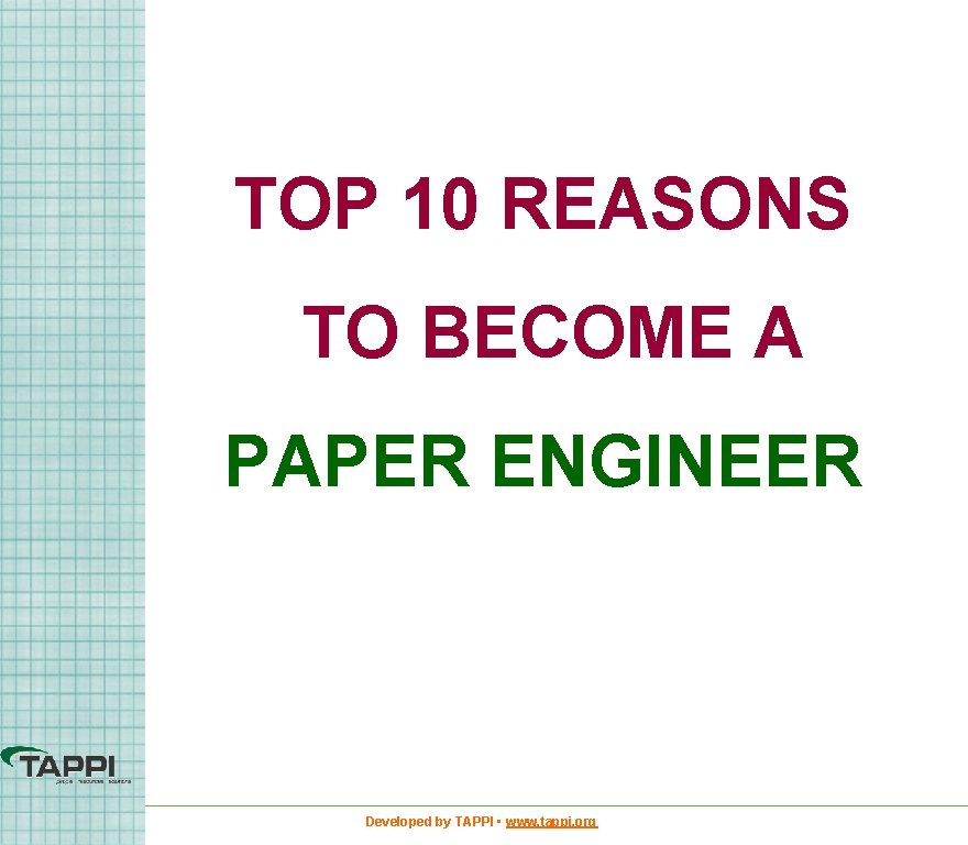 TOP 10 REASONS TO BECOME A PAPER ENGINEER Developed by TAPPI • www. tappi.