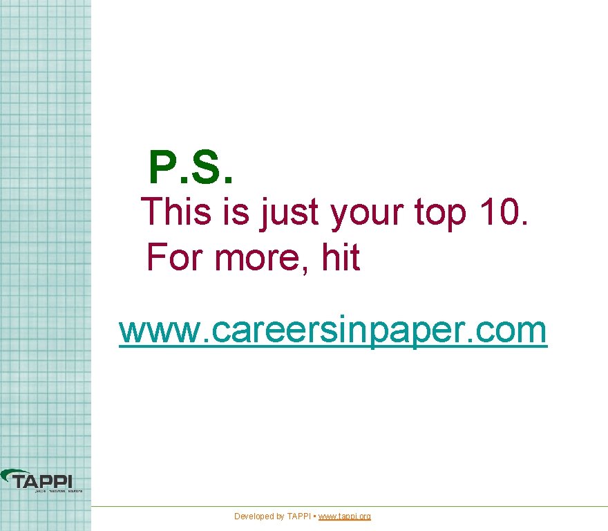 P. S. This is just your top 10. For more, hit www. careersinpaper. com