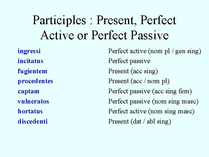 Participles : Present, Perfect Active or Perfect Passive ingressi incitatus fugientem procedentes captam vulneratos Participles : Present, Perfect Active or Perfect Passive ingressi incitatus fugientem procedentes captam vulneratos