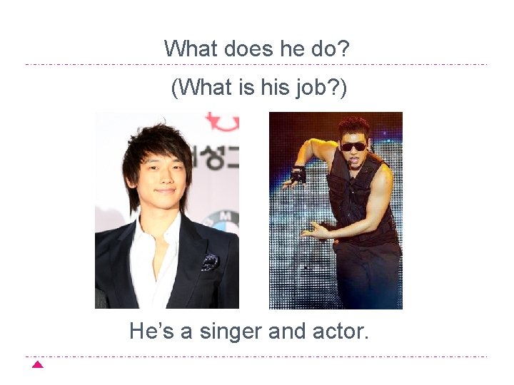 What does he do? (What is his job? ) He’s a singer and actor.