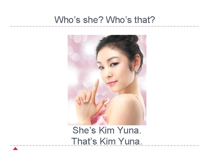 Who’s she? Who’s that? She’s Kim Yuna. That’s Kim Yuna. 