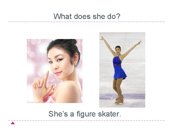 What does she do? She’s a figure skater. 