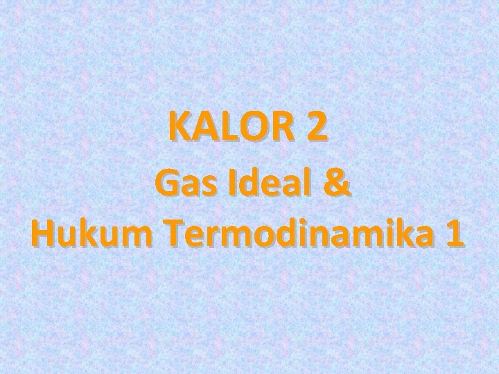 KALOR 2 Gas Ideal & Hukum Termodinamika 1 