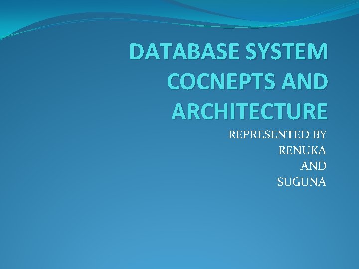 DATABASE SYSTEM COCNEPTS AND ARCHITECTURE REPRESENTED BY RENUKA AND SUGUNA 