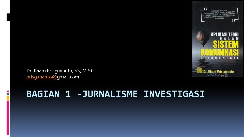 Dr. Ilham Prisgunanto, SS, M. Si prisgunanto@gmail. com BAGIAN 1 -JURNALISME INVESTIGASI 