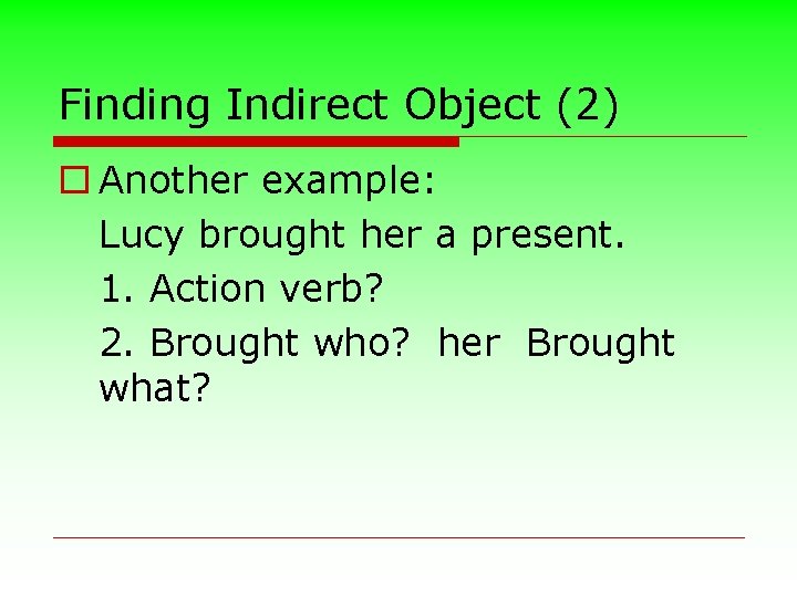 Finding Indirect Object (2) o Another example: Lucy brought her a present. 1. Action