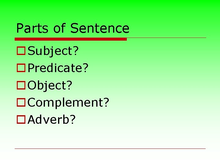 Parts of Sentence o Subject? o Predicate? o Object? o Complement? o Adverb? 