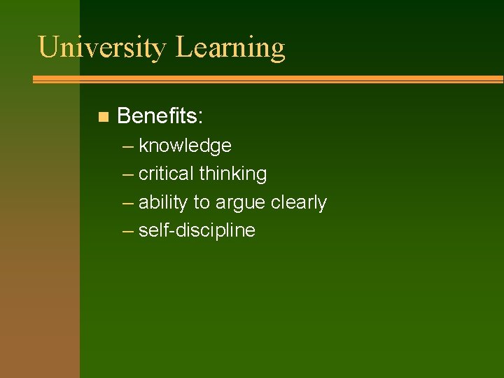 University Learning n Benefits: – knowledge – critical thinking – ability to argue clearly