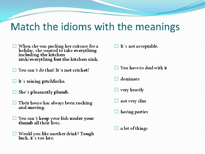 Match the idioms with the meanings � When she was packing her suitcase for