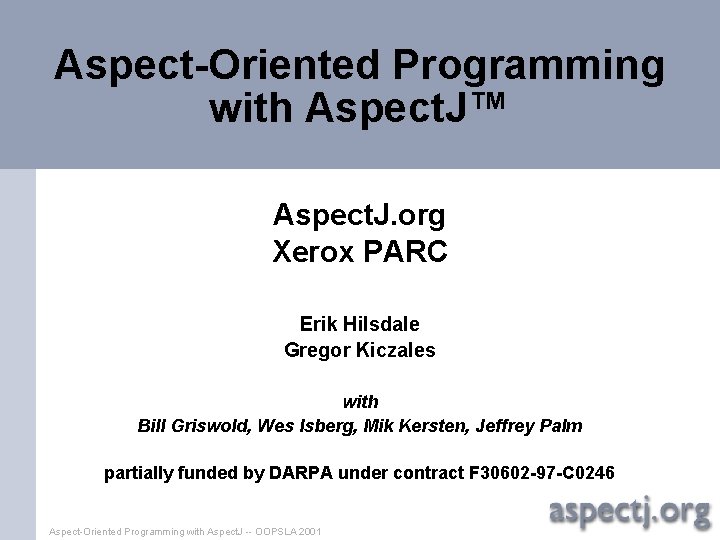 Aspect-Oriented Programming with Aspect. J™ Aspect. J. org Xerox PARC Erik Hilsdale Gregor Kiczales