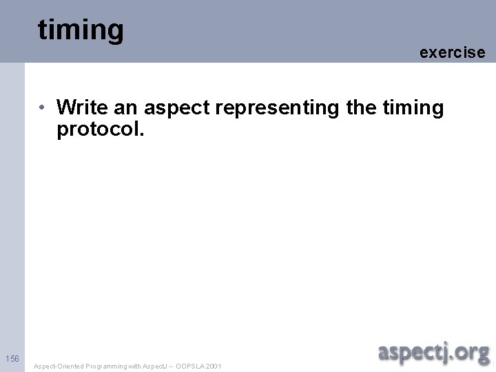 timing exercise • Write an aspect representing the timing protocol. 156 Aspect-Oriented Programming with