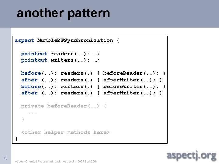 another pattern aspect Mumble. RWSynchronization { pointcut readers(. . ): …; pointcut writers(. .