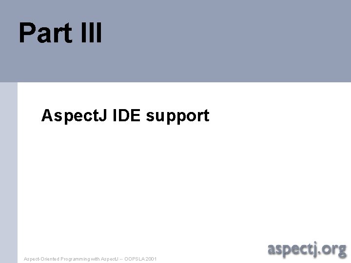 Part III Aspect. J IDE support Aspect-Oriented Programming with Aspect. J -- OOPSLA 2001