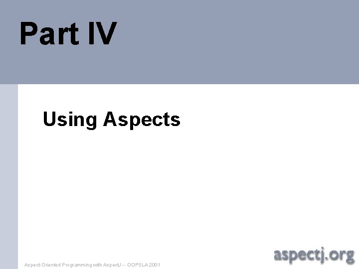 Part IV Using Aspects Aspect-Oriented Programming with Aspect. J -- OOPSLA 2001 