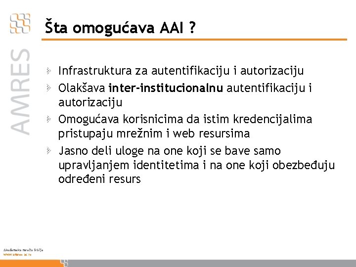 Šta omogućava AAI ? Infrastruktura za autentifikaciju i autorizaciju Olakšava inter-institucionalnu autentifikaciju i autorizaciju