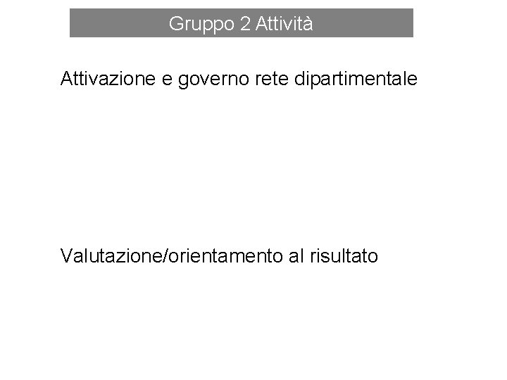 Gruppo 2 Attività Attivazione e governo rete dipartimentale Valutazione/orientamento al risultato 