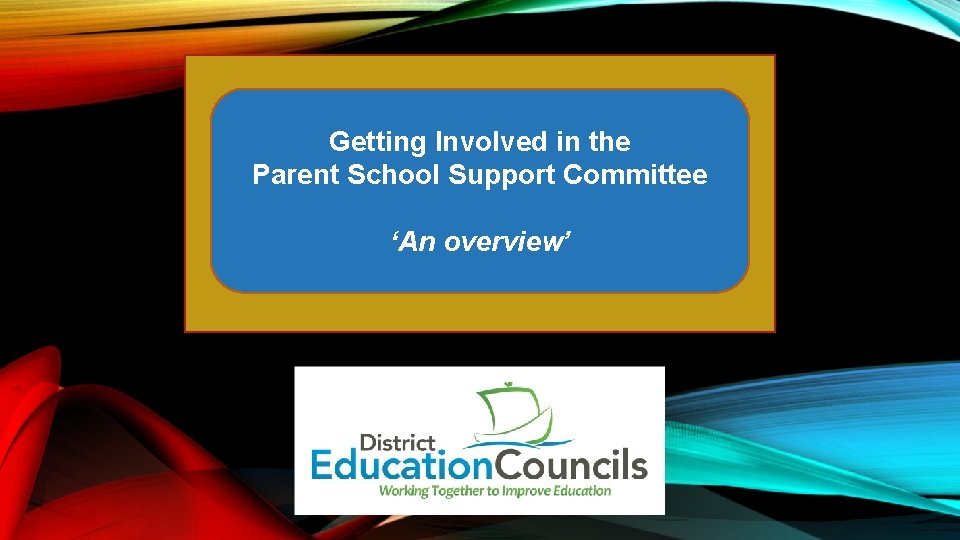 Getting Involved in the Parent School Support Committee ‘An overview’ 
