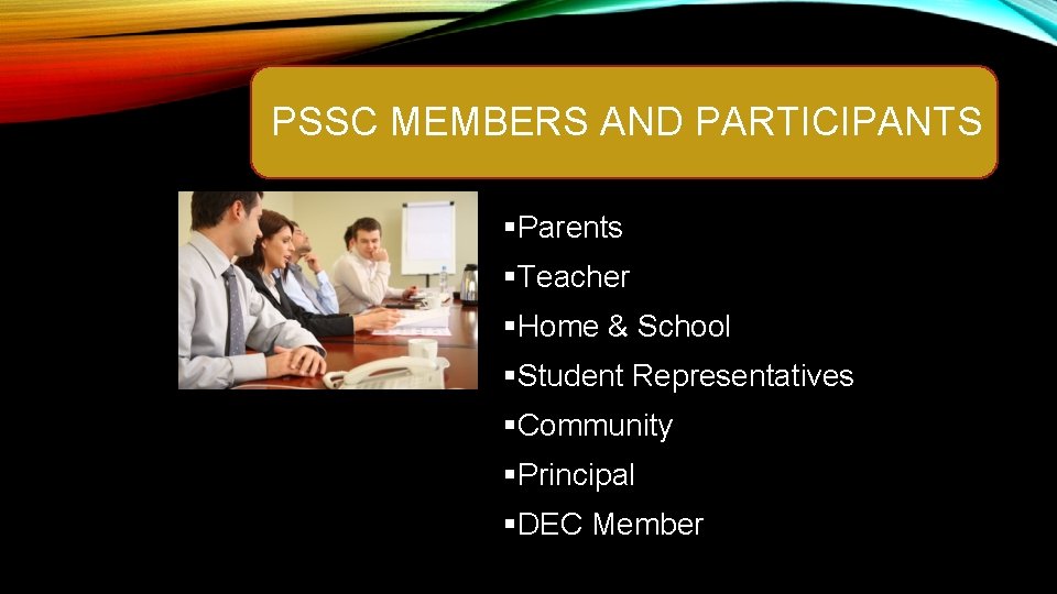 PSSC MEMBERS AND PARTICIPANTS §Parents §Teacher §Home & School §Student Representatives §Community §Principal §DEC