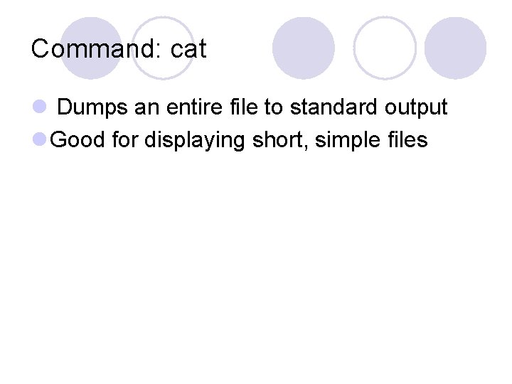 Command: cat l Dumps an entire file to standard output l Good for displaying Command: cat l Dumps an entire file to standard output l Good for displaying