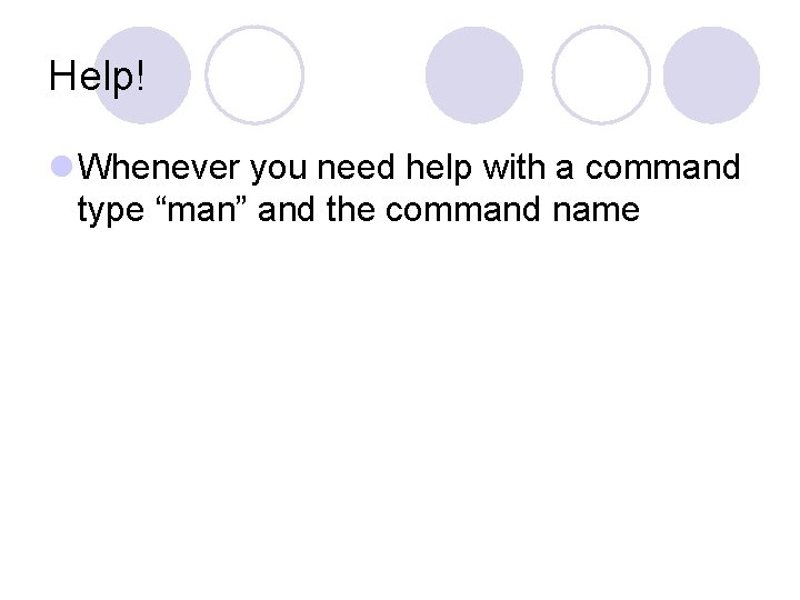 Help! l Whenever you need help with a command type “man” and the command Help! l Whenever you need help with a command type “man” and the command