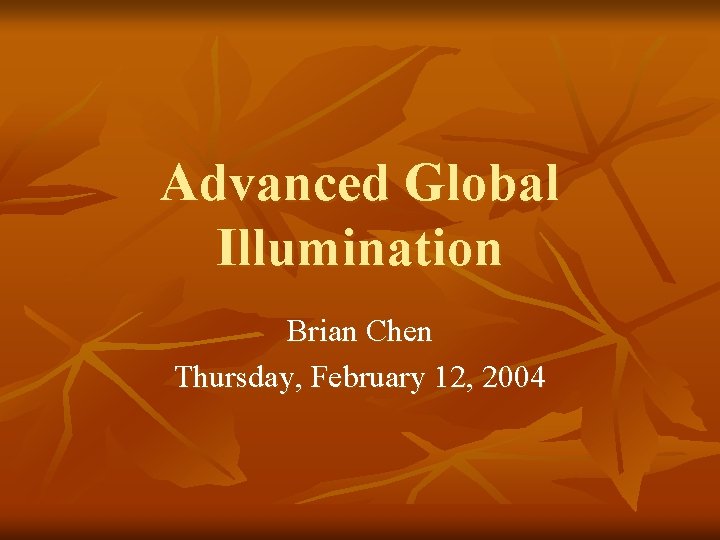 Advanced Global Illumination Brian Chen Thursday, February 12, 2004 