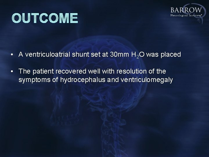 OUTCOME • A ventriculoatrial shunt set at 30 mm H 2 O was placed