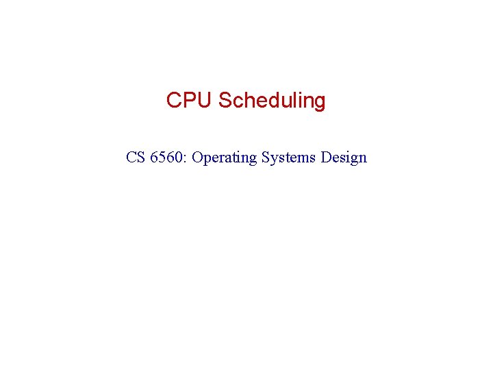 CPU Scheduling CS 6560: Operating Systems Design 