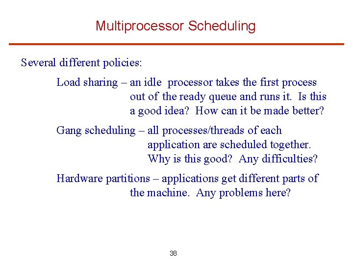 Multiprocessor Scheduling Several different policies: Load sharing – an idle processor takes the first