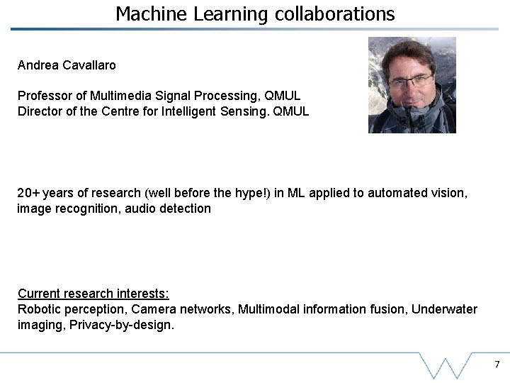 Machine Learning collaborations Andrea Cavallaro Professor of Multimedia Signal Processing, QMUL Director of the