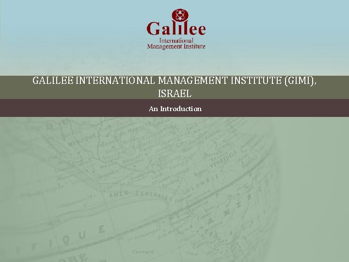 GALILEE INTERNATIONAL MANAGEMENT INSTITUTE (GIMI), ISRAEL An Introduction GALILEE INTERNATIONAL MANAGEMENT INSTITUTE (GIMI), ISRAEL An Introduction