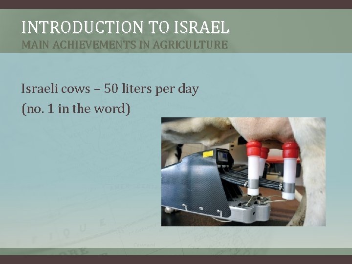 INTRODUCTION TO ISRAEL MAIN ACHIEVEMENTS IN AGRICULTURE Israeli cows – 50 liters per day INTRODUCTION TO ISRAEL MAIN ACHIEVEMENTS IN AGRICULTURE Israeli cows – 50 liters per day