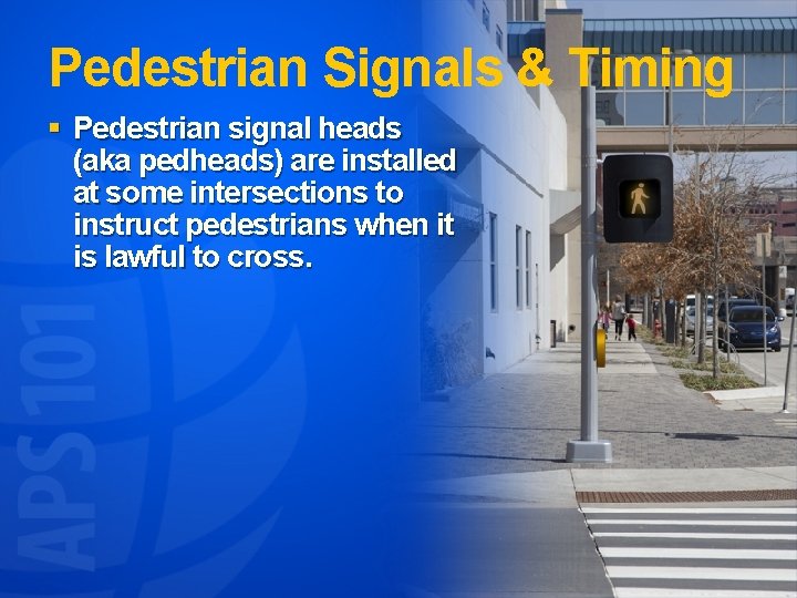 Pedestrian Signals & Timing § Pedestrian signal heads (aka pedheads) are installed at some