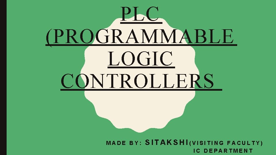 PLC (PROGRAMMABLE LOGIC CONTROLLERS MADE BY: SITAKSHI(VISITING FACULTY) IC DEPARTMENT 