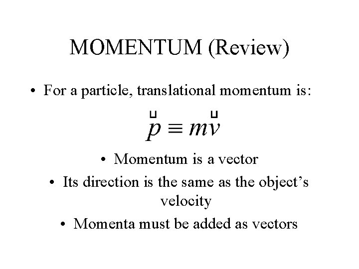 MOMENTUM (Review) • For a particle, translational momentum is: • Momentum is a vector