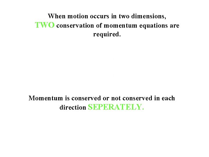 When motion occurs in two dimensions, TWO conservation of momentum equations are required. Momentum