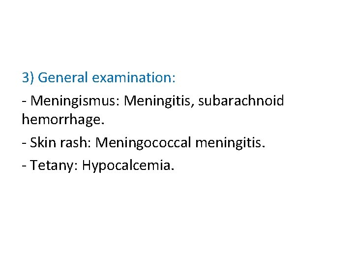 3) General examination: - Meningismus: Meningitis, subarachnoid hemorrhage. - Skin rash: Meningococcal meningitis. -