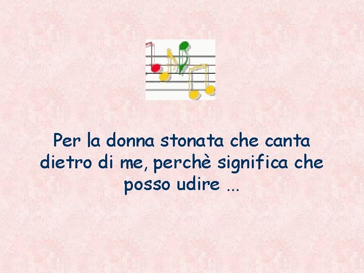 Per la donna stonata che canta dietro di me, perchè significa che posso udire.