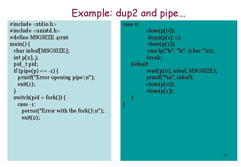 Example: dup 2 and pipe… #include <stdio. h> #include <unistd. h> #define MSGSIZE 4096