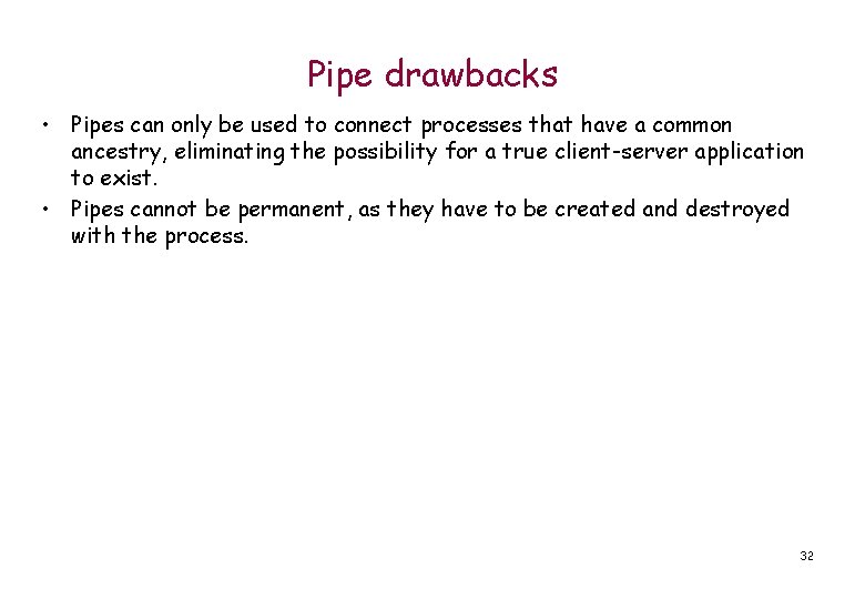 Pipe drawbacks • Pipes can only be used to connect processes that have a