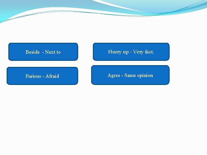 Beside - Next to Hurry up - Very fast. Furious - Afraid Agree -