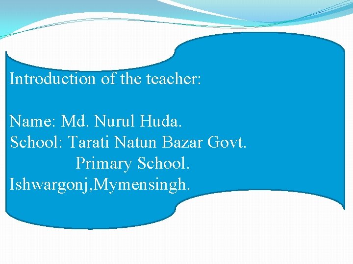 Introduction of the teacher: Name: Md. Nurul Huda. School: Tarati Natun Bazar Govt. Primary