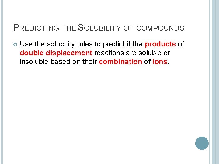 PREDICTING THE SOLUBILITY OF COMPOUNDS Use the solubility rules to predict if the products
