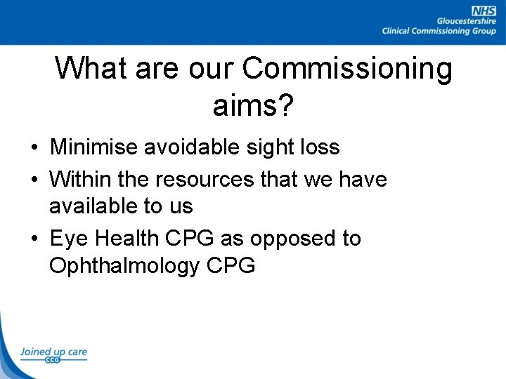 What are our Commissioning aims? • Minimise avoidable sight loss • Within the resources