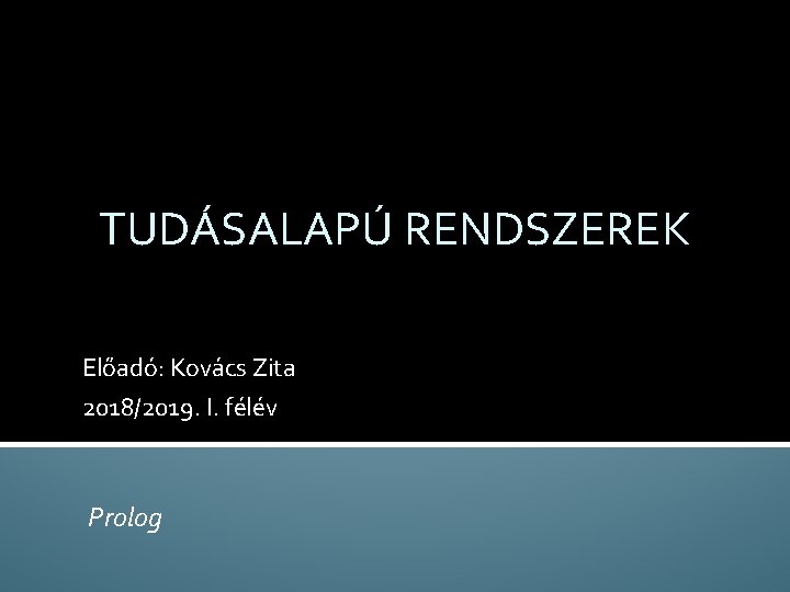 TUDÁSALAPÚ RENDSZEREK Előadó: Kovács Zita 2018/2019. I. félév Prolog 