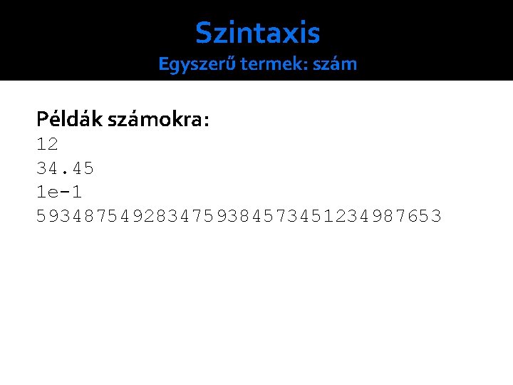 Szintaxis Egyszerű termek: szám Példák számokra: 12 34. 45 1 e-1 5934875492834759384573451234987653 