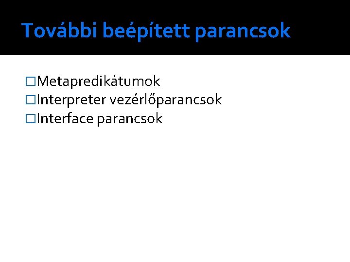 További beépített parancsok �Metapredikátumok �Interpreter vezérlőparancsok �Interface parancsok 