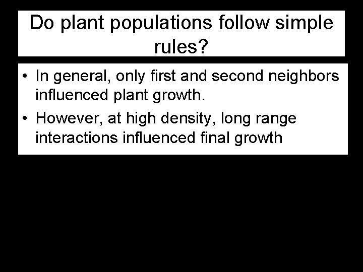 Do plant populations follow simple rules? • In general, only first and second neighbors