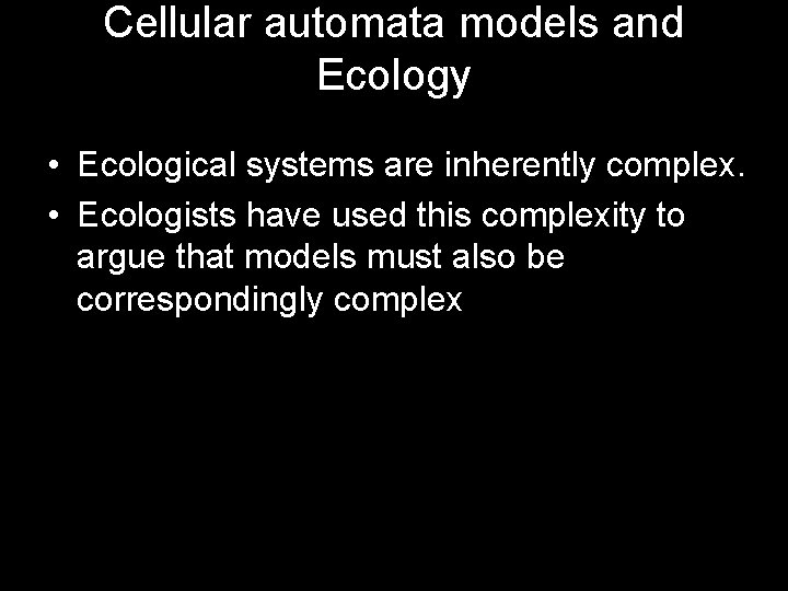 Cellular automata models and Ecology • Ecological systems are inherently complex. • Ecologists have