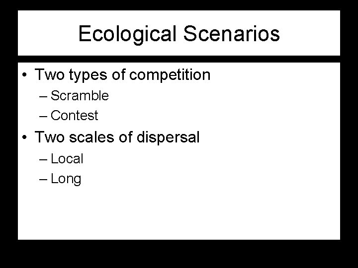 Ecological Scenarios • Two types of competition – Scramble – Contest • Two scales