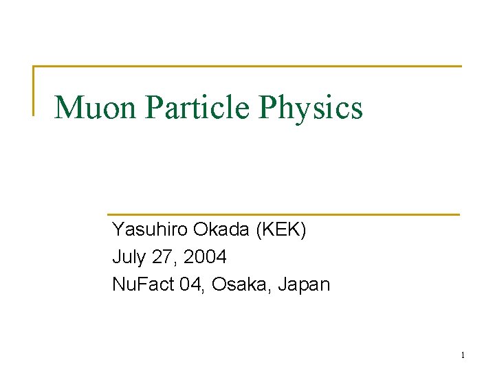 Muon Particle Physics Yasuhiro Okada (KEK) July 27, 2004 Nu. Fact 04, Osaka, Japan Muon Particle Physics Yasuhiro Okada (KEK) July 27, 2004 Nu. Fact 04, Osaka, Japan